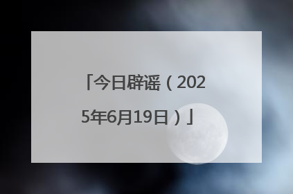 今日辟谣（2025年6月19日）
